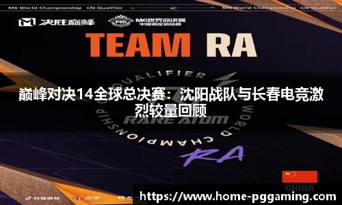 巅峰对决14全球总决赛:沈阳战队与长春电竞激烈较量回顾