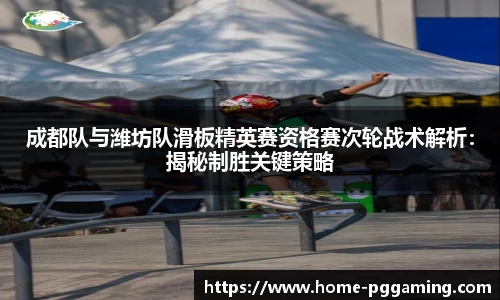 成都队与潍坊队滑板精英赛资格赛次轮战术解析:揭秘制胜关键策略