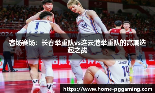 客场赛场:长春举重队vs连云港举重队的高潮迭起之战