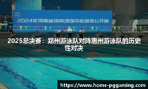 2025总决赛:郑州游泳队对阵惠州游泳队的历史性对决
