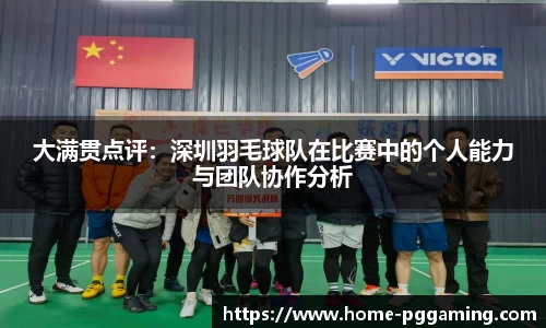 大满贯点评:深圳羽毛球队在比赛中的个人能力与团队协作分析